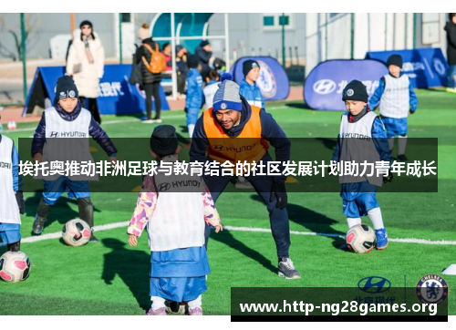 埃托奥推动非洲足球与教育结合的社区发展计划助力青年成长 埃托奥推动非洲足球与教育结合的社区发展计划助力青年成长