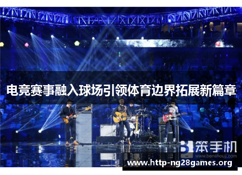 电竞赛事融入球场引领体育边界拓展新篇章