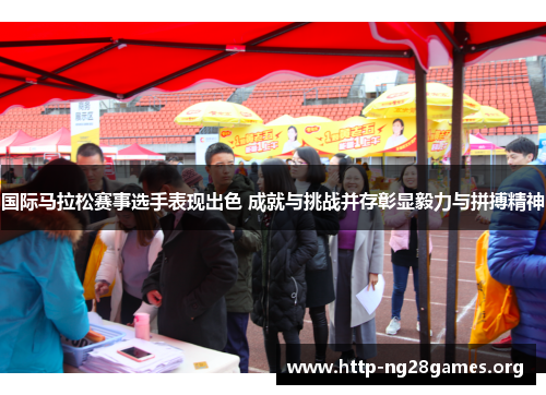 国际马拉松赛事选手表现出色 成就与挑战并存彰显毅力与拼搏精神 国际马拉松赛事选手表现出色 成就与挑战并存彰显毅力与拼搏精神