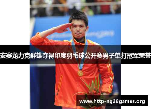 安赛龙力克群雄夺得印度羽毛球公开赛男子单打冠军荣誉