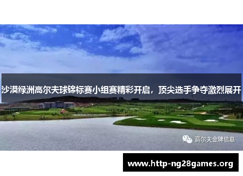沙漠绿洲高尔夫球锦标赛小组赛精彩开启,顶尖选手争夺激烈展开 沙漠绿洲高尔夫球锦标赛小组赛精彩开启,顶尖选手争夺激烈展开