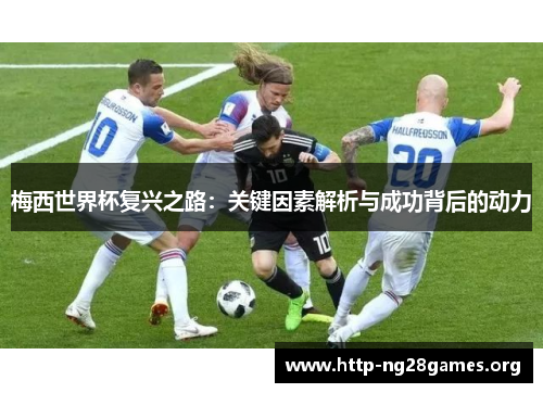 梅西世界杯复兴之路：关键因素解析与成功背后的动力