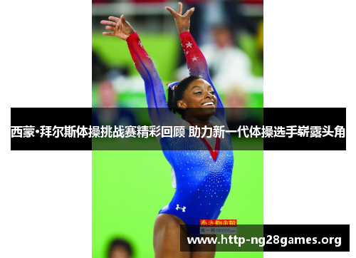 西蒙·拜尔斯体操挑战赛精彩回顾 助力新一代体操选手崭露头角 西蒙·拜尔斯体操挑战赛精彩回顾 助力新一代体操选手崭露头角