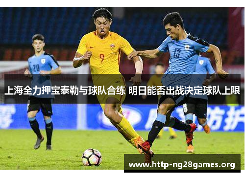 上海全力押宝泰勒与球队合练 明日能否出战决定球队上限 上海全力押宝泰勒与球队合练 明日能否出战决定球队上限