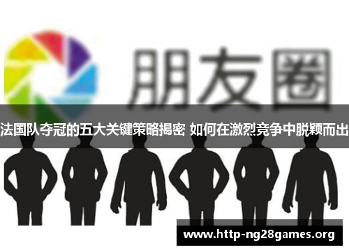 法国队夺冠的五大关键策略揭密 如何在激烈竞争中脱颖而出