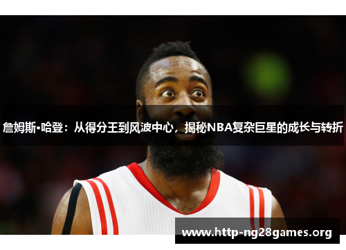 詹姆斯·哈登：从得分王到风波中心，揭秘NBA复杂巨星的成长与转折