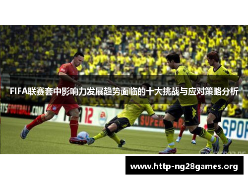 FIFA联赛套中影响力发展趋势面临的十大挑战与应对策略分析