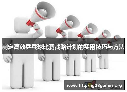 制定高效乒乓球比赛战略计划的实用技巧与方法