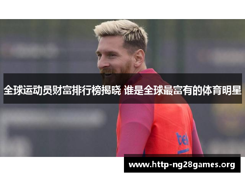 全球运动员财富排行榜揭晓 谁是全球最富有的体育明星