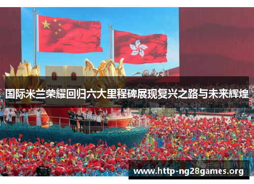 国际米兰荣耀回归六大里程碑展现复兴之路与未来辉煌