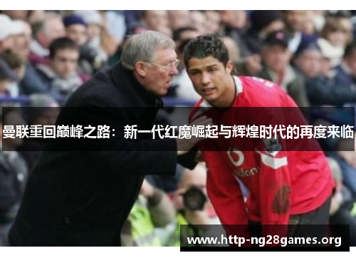 曼联重回巅峰之路：新一代红魔崛起与辉煌时代的再度来临