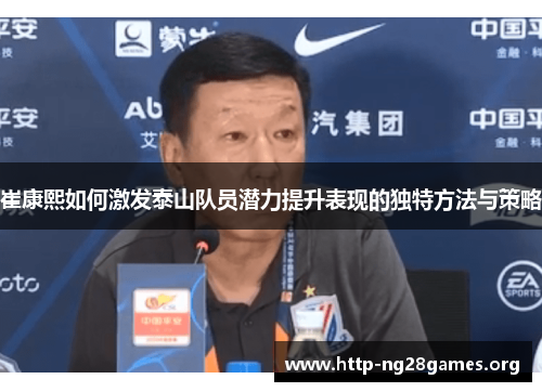 崔康熙如何激发泰山队员潜力提升表现的独特方法与策略 崔康熙如何激发泰山队员潜力提升表现的独特方法与策略