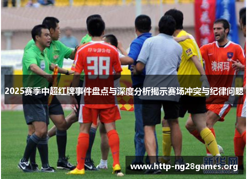 2025赛季中超红牌事件盘点与深度分析揭示赛场冲突与纪律问题