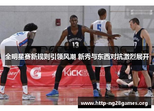 全明星赛新规则引领风潮 新秀与东西对抗激烈展开