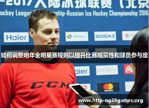 如何调整明年全明星赛规则以提升比赛观赏性和球员参与度 如何调整明年全明星赛规则以提升比赛观赏性和球员参与度