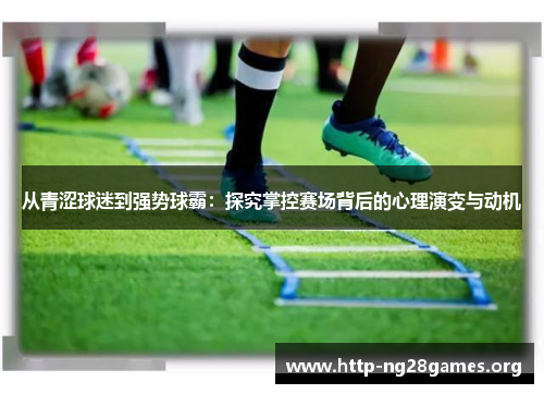 从青涩球迷到强势球霸：探究掌控赛场背后的心理演变与动机