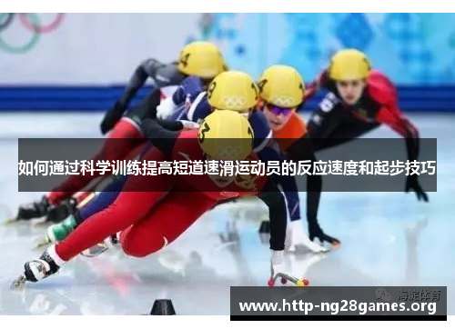 如何通过科学训练提高短道速滑运动员的反应速度和起步技巧 如何通过科学训练提高短道速滑运动员的反应速度和起步技巧