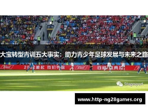 大宝转型青训五大事实：助力青少年足球发展与未来之路