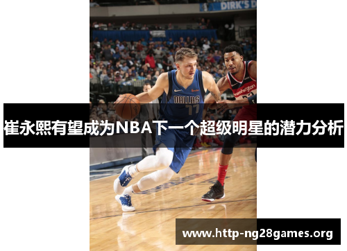 崔永熙有望成为NBA下一个超级明星的潜力分析