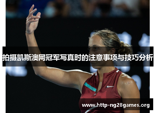 拍摄凯斯澳网冠军写真时的注意事项与技巧分析 拍摄凯斯澳网冠军写真时的注意事项与技巧分析