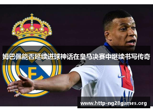 姆巴佩能否延续进球神话在皇马决赛中继续书写传奇