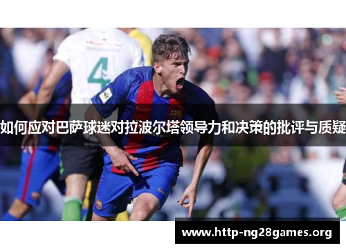 如何应对巴萨球迷对拉波尔塔领导力和决策的批评与质疑