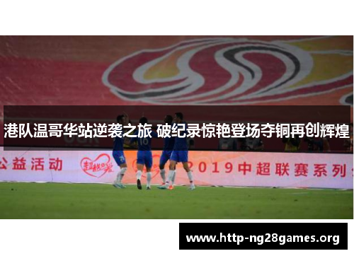 港队温哥华站逆袭之旅 破纪录惊艳登场夺铜再创辉煌