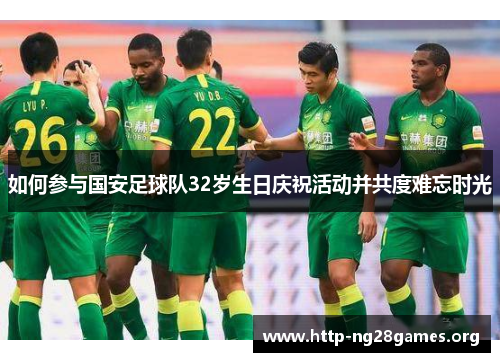 如何参与国安足球队32岁生日庆祝活动并共度难忘时光