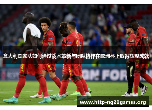 意大利国家队如何通过战术革新与团队协作在欧洲杯上取得辉煌成就