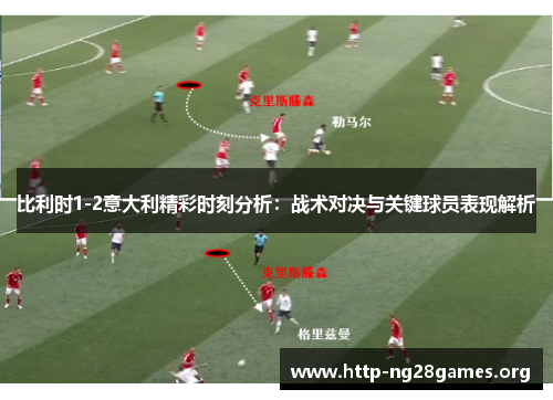 比利时1-2意大利精彩时刻分析：战术对决与关键球员表现解析