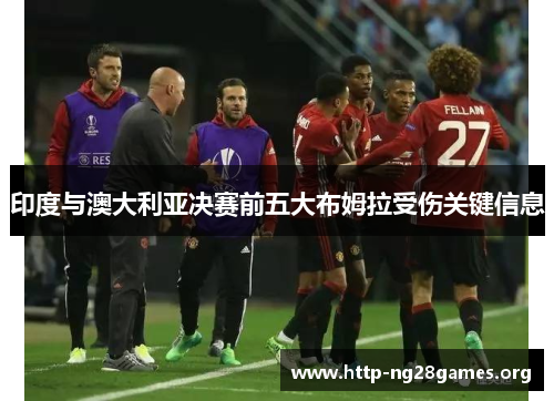 印度与澳大利亚决赛前五大布姆拉受伤关键信息 印度与澳大利亚决赛前五大布姆拉受伤关键信息