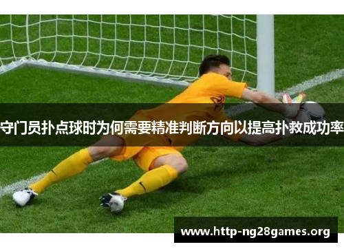 守门员扑点球时为何需要精准判断方向以提高扑救成功率 守门员扑点球时为何需要精准判断方向以提高扑救成功率