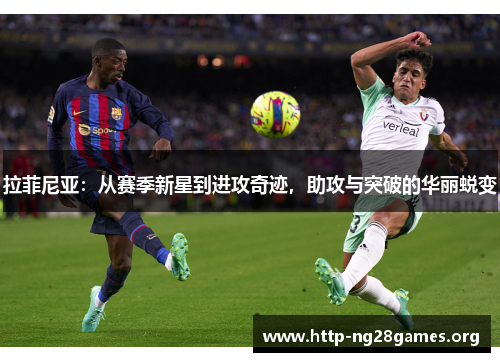 拉菲尼亚:从赛季新星到进攻奇迹,助攻与突破的华丽蜕变 拉菲尼亚:从赛季新星到进攻奇迹,助攻与突破的华丽蜕变