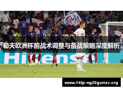 勒夫欧洲杯前战术调整与备战策略深度解析