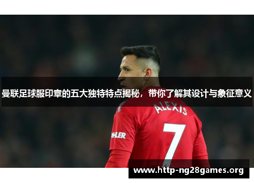 曼联足球服印章的五大独特特点揭秘,带你了解其设计与象征意义 曼联足球服印章的五大独特特点揭秘,带你了解其设计与象征意义