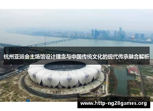 杭州亚运会主场馆设计理念与中国传统文化的现代传承融合解析