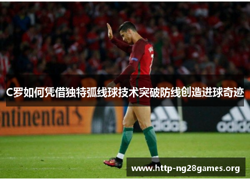 C罗如何凭借独特弧线球技术突破防线创造进球奇迹