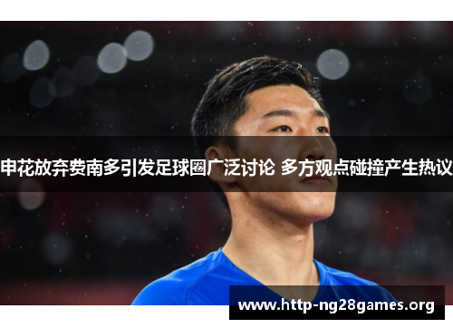 申花放弃费南多引发足球圈广泛讨论 多方观点碰撞产生热议