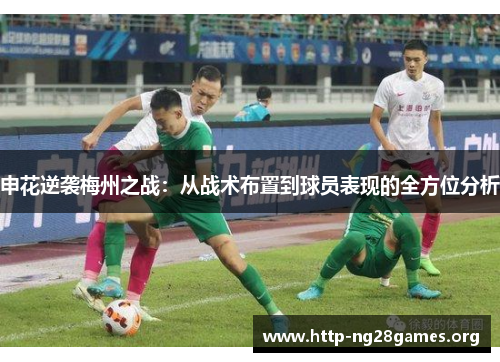 申花逆袭梅州之战:从战术布置到球员表现的全方位分析 申花逆袭梅州之战:从战术布置到球员表现的全方位分析