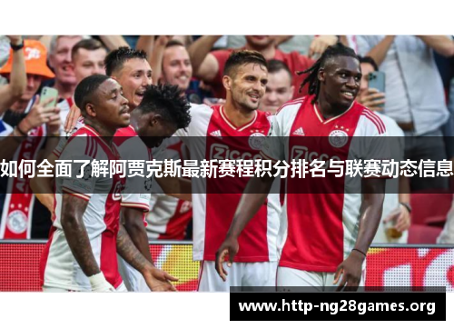 如何全面了解阿贾克斯最新赛程积分排名与联赛动态信息