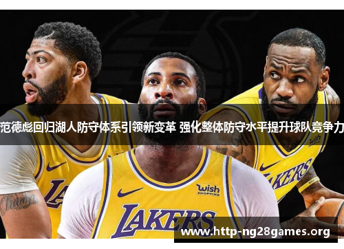 范德彪回归湖人防守体系引领新变革 强化整体防守水平提升球队竞争力