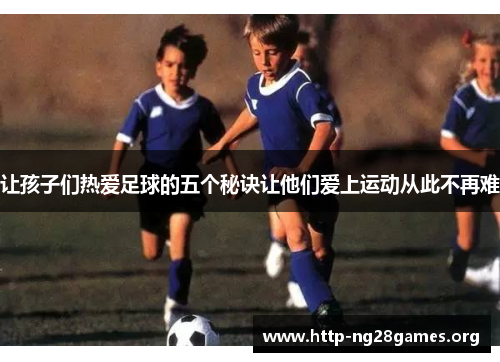 让孩子们热爱足球的五个秘诀让他们爱上运动从此不再难