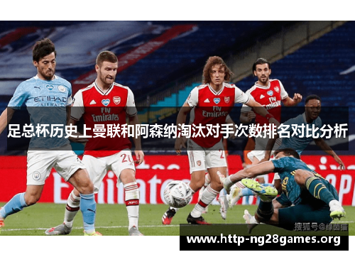 足总杯历史上曼联和阿森纳淘汰对手次数排名对比分析 足总杯历史上曼联和阿森纳淘汰对手次数排名对比分析