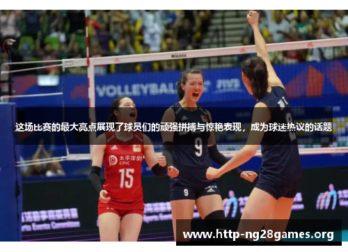 这场比赛的最大亮点展现了球员们的顽强拼搏与惊艳表现，成为球迷热议的话题