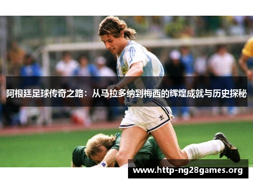阿根廷足球传奇之路:从马拉多纳到梅西的辉煌成就与历史探秘 阿根廷足球传奇之路:从马拉多纳到梅西的辉煌成就与历史探秘