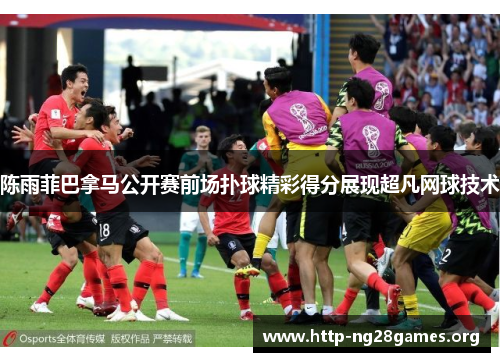 陈雨菲巴拿马公开赛前场扑球精彩得分展现超凡网球技术