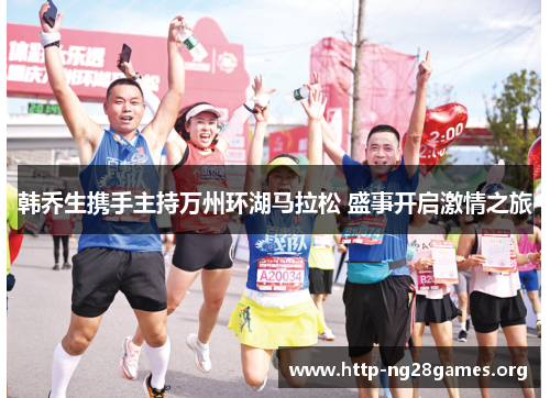 韩乔生携手主持万州环湖马拉松 盛事开启激情之旅 韩乔生携手主持万州环湖马拉松 盛事开启激情之旅