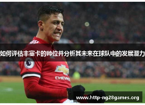 如何评估丰塞卡的帅位并分析其未来在球队中的发展潜力