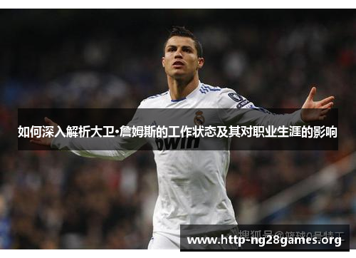 如何深入解析大卫·詹姆斯的工作状态及其对职业生涯的影响 如何深入解析大卫·詹姆斯的工作状态及其对职业生涯的影响